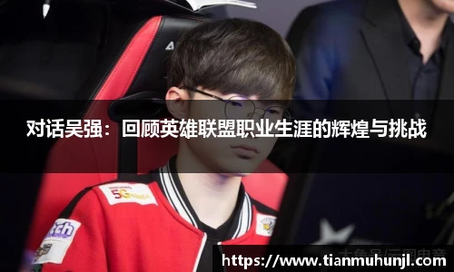 对话吴强：回顾英雄联盟职业生涯的辉煌与挑战